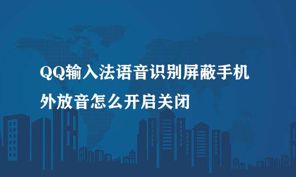 QQ输入法语音识别屏蔽手机外放音怎么开启关闭