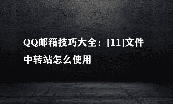 QQ邮箱技巧大全：[11]文件中转站怎么使用