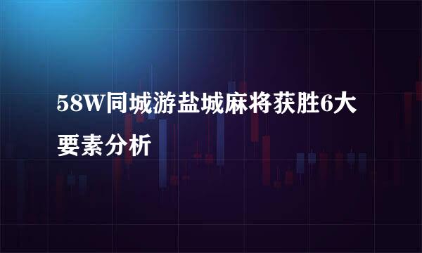 58W同城游盐城麻将获胜6大要素分析
