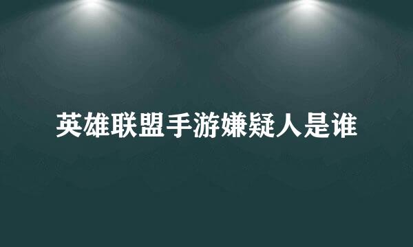 英雄联盟手游嫌疑人是谁