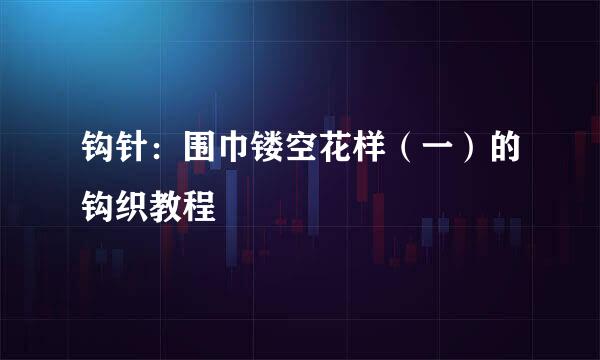 钩针：围巾镂空花样（一）的钩织教程