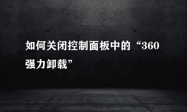 如何关闭控制面板中的“360强力卸载”