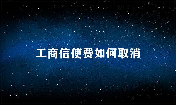 工商信使费如何取消