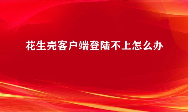 花生壳客户端登陆不上怎么办