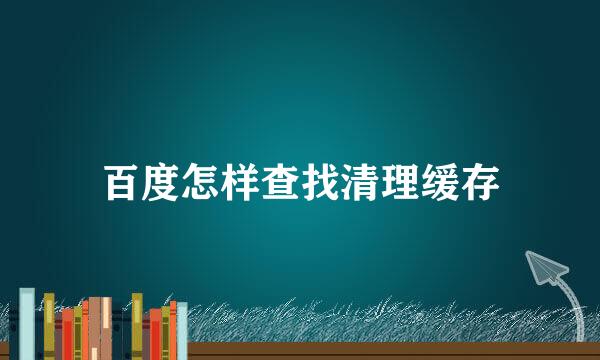 百度怎样查找清理缓存