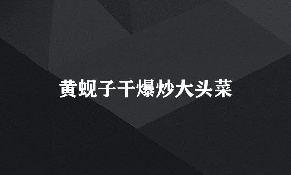 黄蚬子干爆炒大头菜