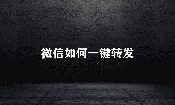 微信如何一键转发
