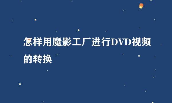 怎样用魔影工厂进行DVD视频的转换