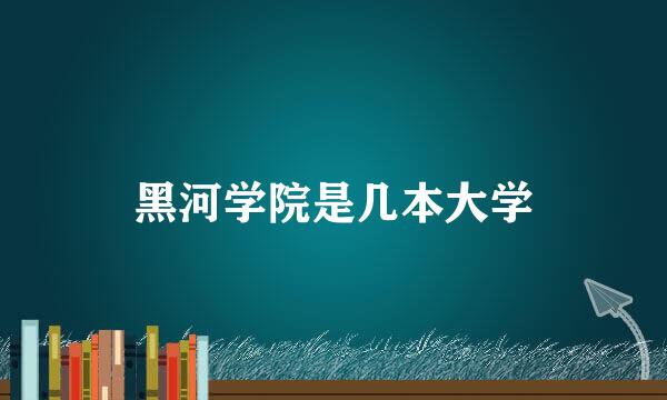 黑河学院是几本大学