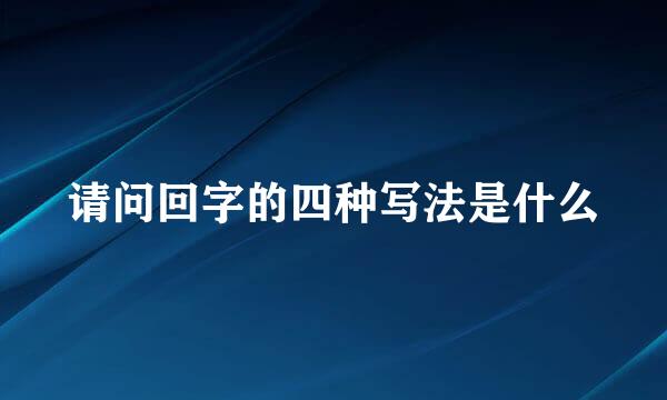 请问回字的四种写法是什么