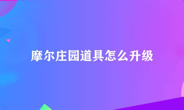 摩尔庄园道具怎么升级