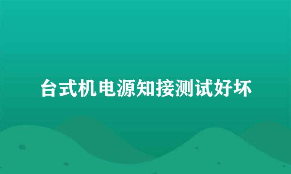 台式机电源知接测试好坏