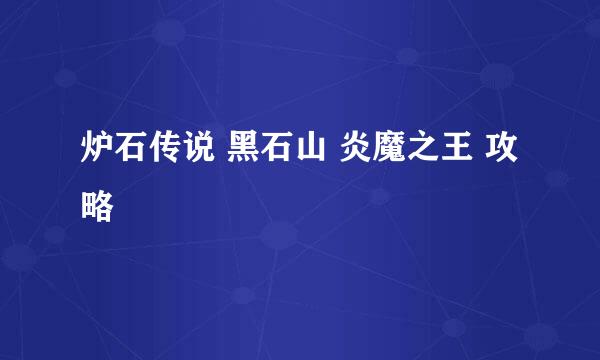 炉石传说 黑石山 炎魔之王 攻略