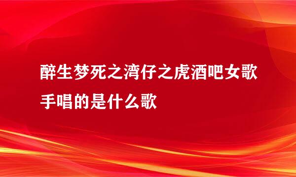 醉生梦死之湾仔之虎酒吧女歌手唱的是什么歌