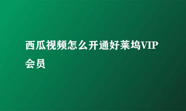 西瓜视频怎么开通好莱坞VIP会员