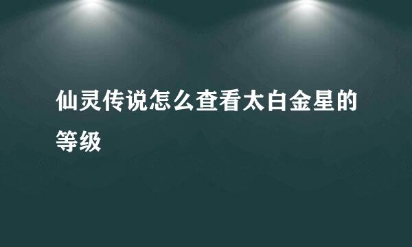 仙灵传说怎么查看太白金星的等级