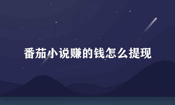番茄小说赚的钱怎么提现