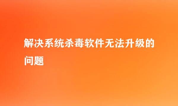 解决系统杀毒软件无法升级的问题