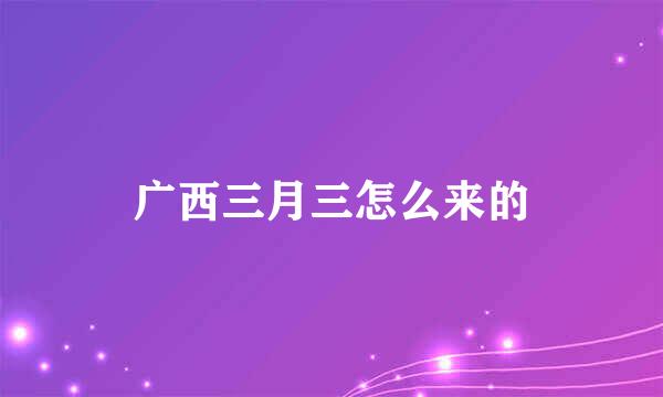广西三月三怎么来的