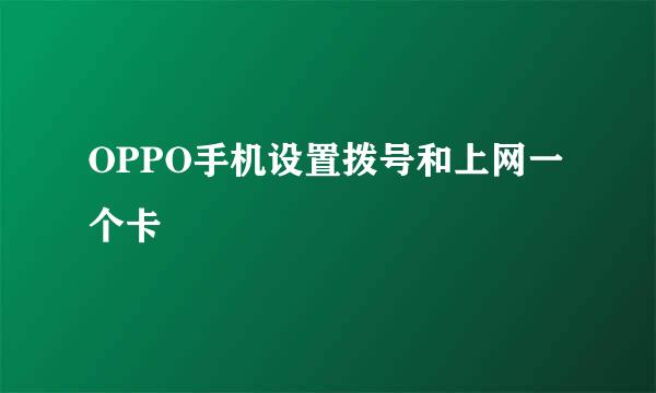 OPPO手机设置拨号和上网一个卡