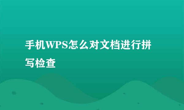 手机WPS怎么对文档进行拼写检查