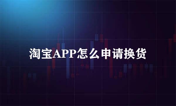 淘宝APP怎么申请换货