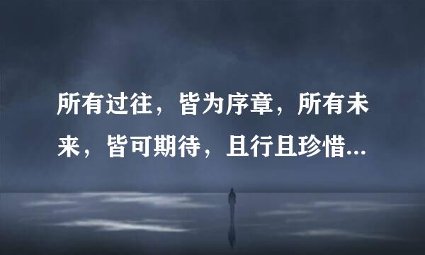 所有过往,皆为序章,所有未来,皆可期待,且行且珍惜什么意思
