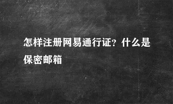 怎样注册网易通行证?什么是保密邮箱