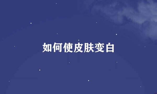 如何使皮肤变白