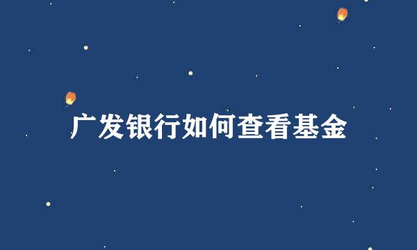 广发银行如何查看基金