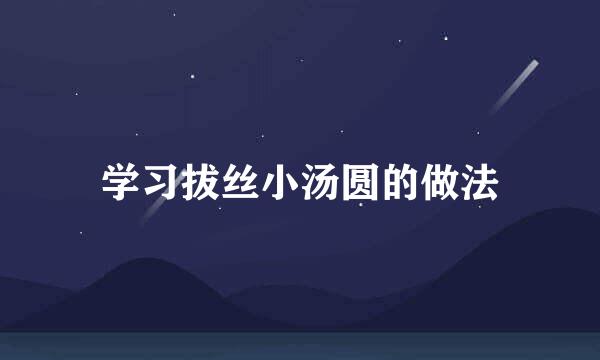 学习拔丝小汤圆的做法