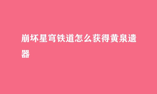 崩坏星穹铁道怎么获得黄泉遗器