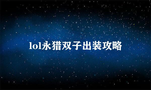 lol永猎双子出装攻略