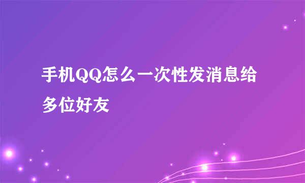 手机QQ怎么一次性发消息给多位好友