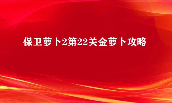 保卫萝卜2第22关金萝卜攻略