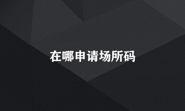 在哪申请场所码