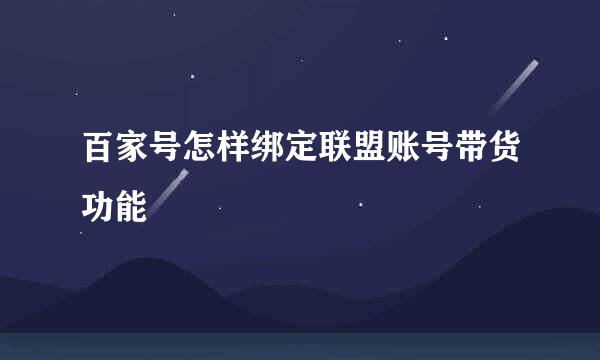 百家号怎样绑定联盟账号带货功能