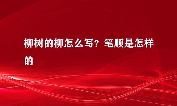 柳树的柳怎么写？笔顺是怎样的