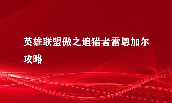 英雄联盟傲之追猎者雷恩加尔攻略