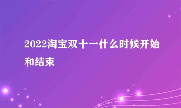 2022淘宝双十一什么时候开始和结束