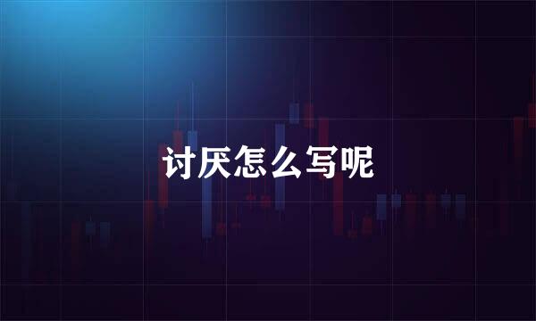 讨厌怎么写呢