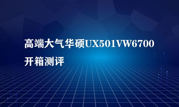 高端大气华硕UX501VW6700开箱测评