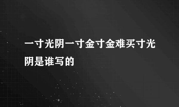 一寸光阴一寸金寸金难买寸光阴是谁写的