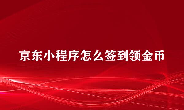 京东小程序怎么签到领金币