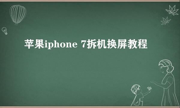 苹果iphone 7拆机换屏教程