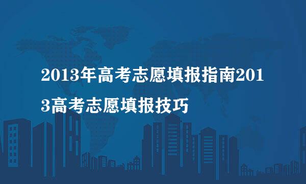 2013年高考志愿填报指南2013高考志愿填报技巧