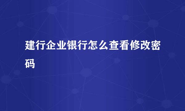 建行企业银行怎么查看修改密码