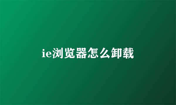 ie浏览器怎么卸载