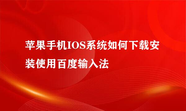苹果手机IOS系统如何下载安装使用百度输入法