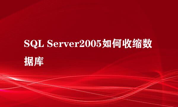 SQL Server2005如何收缩数据库